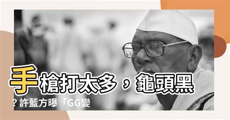 龜頭黑黑|許藍方揭「GG變黑4原因」！手槍打太多？答案是肯定。